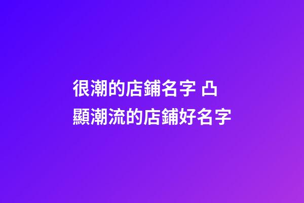 很潮的店鋪名字 凸顯潮流的店鋪好名字-第1張-店鋪起名-玄機(jī)派